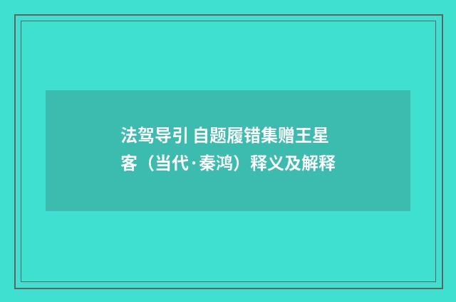 法驾导引 自题履错集赠王星客（当代·秦鸿）释义及解释