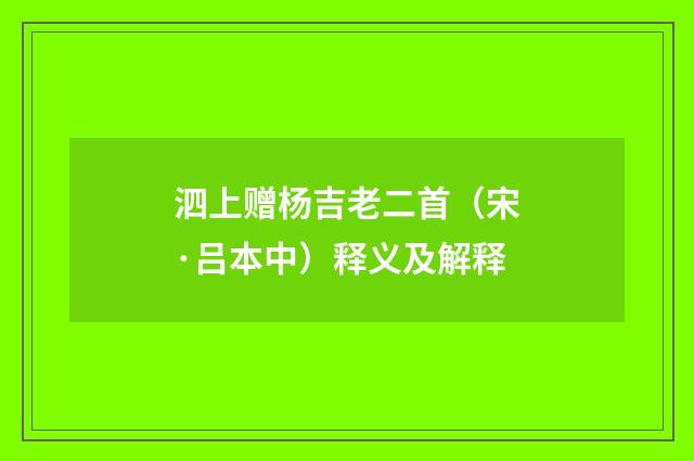 泗上赠杨吉老二首（宋·吕本中）释义及解释