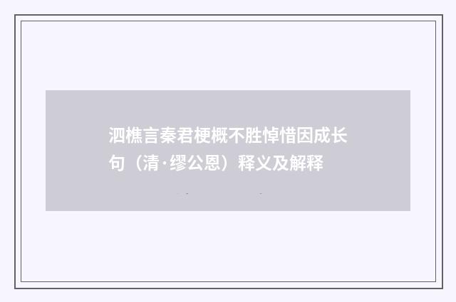 泗樵言秦君梗概不胜悼惜因成长句（清·缪公恩）释义及解释