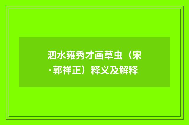 泗水雍秀才画草虫（宋·郭祥正）释义及解释