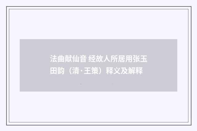 法曲献仙音 经故人所居用张玉田韵（清·王策）释义及解释