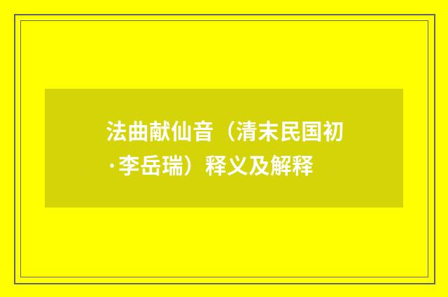 法曲献仙音（清末民国初·李岳瑞）释义及解释