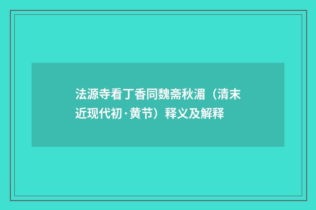法源寺看丁香同魏斋秋湄（清末近现代初·黄节）释义及解释