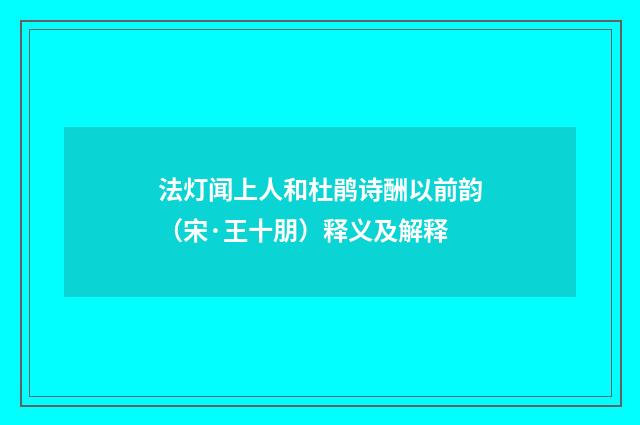 法灯闻上人和杜鹃诗酬以前韵（宋·王十朋）释义及解释
