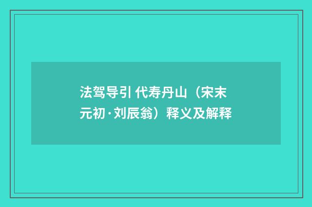 法驾导引 代寿丹山（宋末元初·刘辰翁）释义及解释