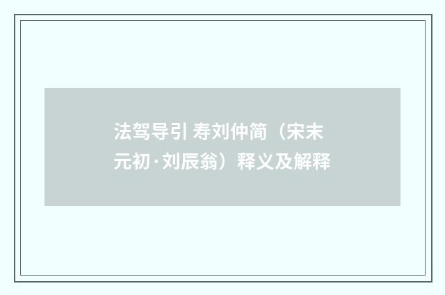 法驾导引 寿刘仲简（宋末元初·刘辰翁）释义及解释