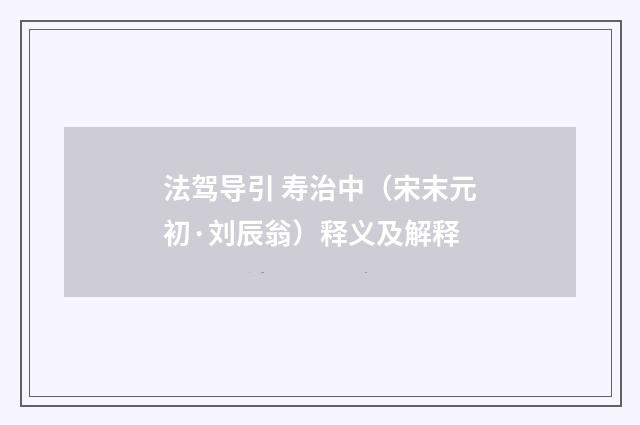 法驾导引 寿治中（宋末元初·刘辰翁）释义及解释