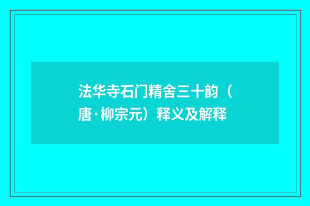 法华寺石门精舍三十韵（唐·柳宗元）释义及解释