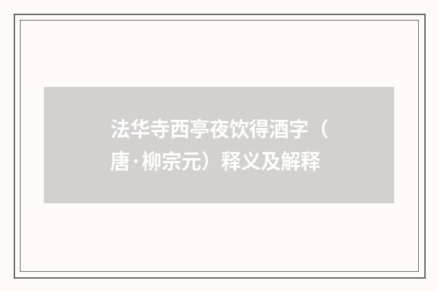 法华寺西亭夜饮得酒字（唐·柳宗元）释义及解释