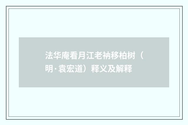 法华庵看月江老衲移柏树（明·袁宏道）释义及解释