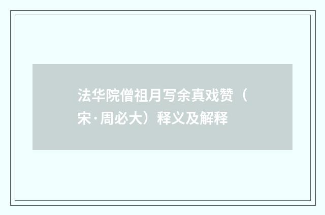 法华院僧祖月写余真戏赞（宋·周必大）释义及解释