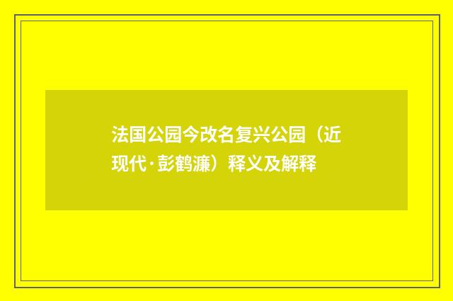 法国公园今改名复兴公园（近现代·彭鹤濂）释义及解释
