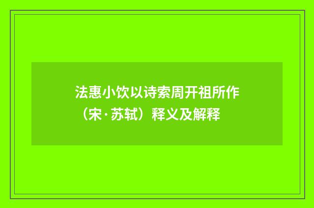 法惠小饮以诗索周开祖所作（宋·苏轼）释义及解释