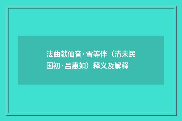 法曲献仙音·雪等伴（清末民国初·吕惠如）释义及解释