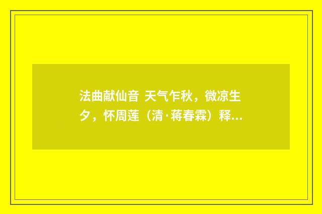 法曲献仙音 天气乍秋，微凉生夕，怀周莲（清·蒋春霖）释义及解释