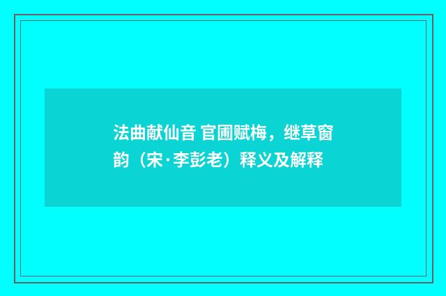 法曲献仙音 官圃赋梅，继草窗韵（宋·李彭老）释义及解释