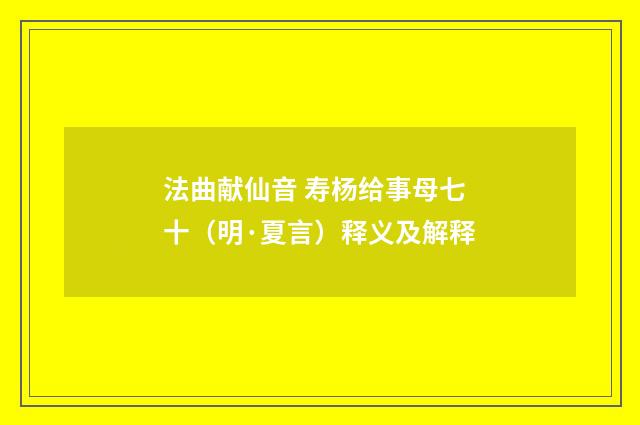 法曲献仙音 寿杨给事母七十（明·夏言）释义及解释