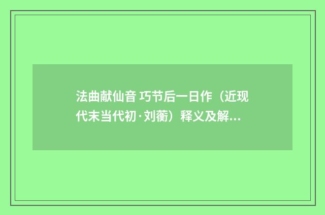 法曲献仙音 巧节后一日作（近现代末当代初·刘蘅）释义及解释