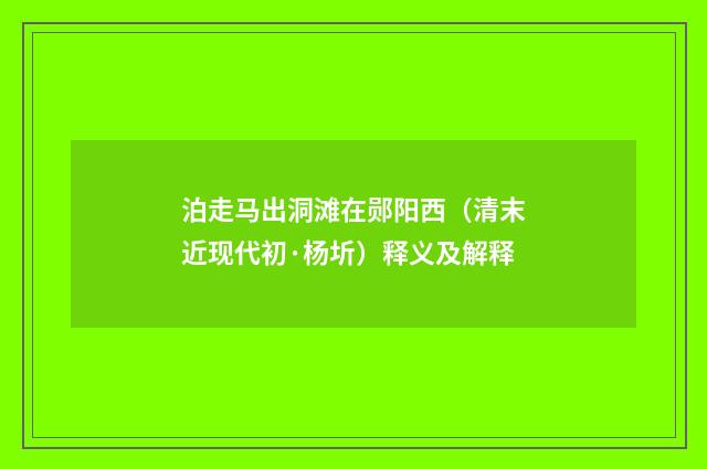 泊走马出洞滩在郧阳西（清末近现代初·杨圻）释义及解释