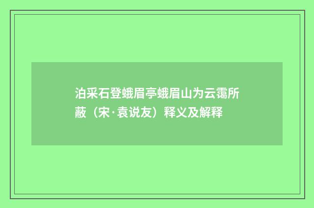 泊采石登蛾眉亭蛾眉山为云霭所蔽（宋·袁说友）释义及解释