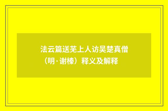法云篇送芜上人访吴楚真僧（明·谢榛）释义及解释
