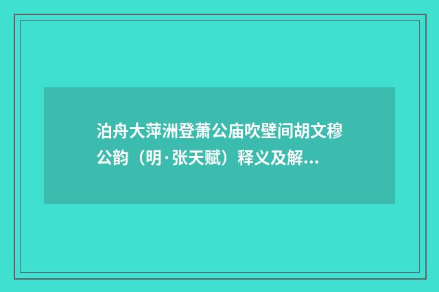 泊舟大萍洲登萧公庙吹壁间胡文穆公韵（明·张天赋）释义及解释