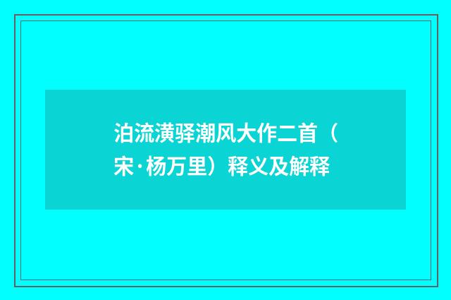 泊流潢驿潮风大作二首（宋·杨万里）释义及解释