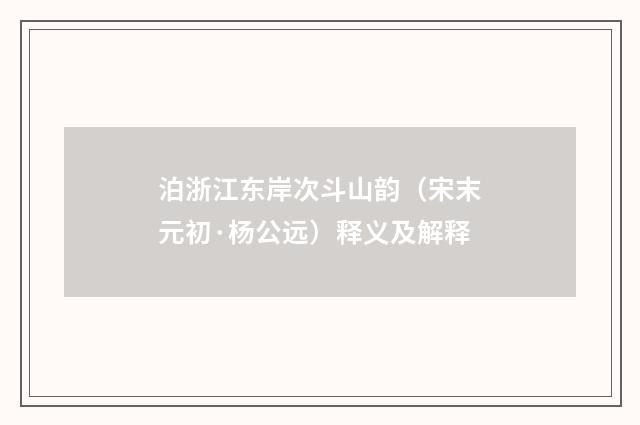 泊浙江东岸次斗山韵（宋末元初·杨公远）释义及解释