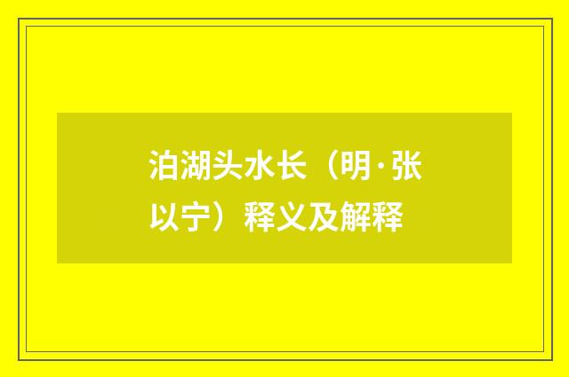 泊湖头水长（明·张以宁）释义及解释