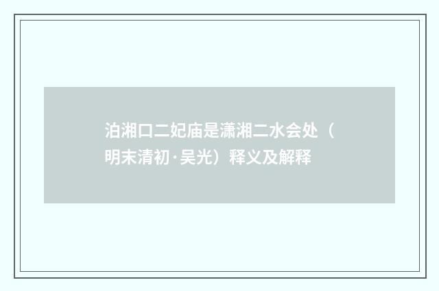 泊湘口二妃庙是潇湘二水会处（明末清初·吴光）释义及解释