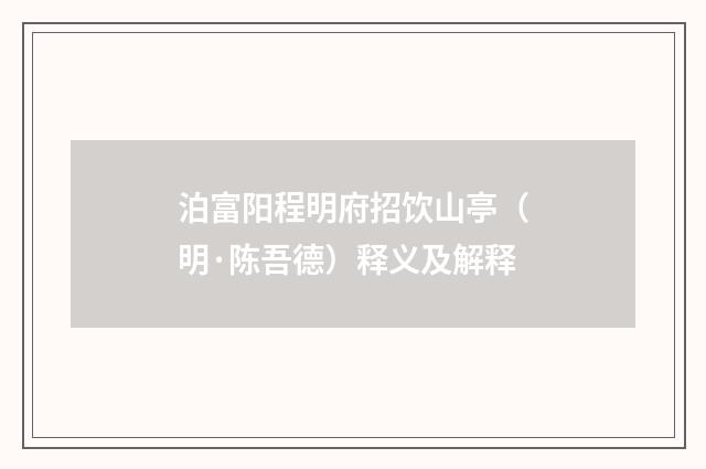 泊富阳程明府招饮山亭（明·陈吾德）释义及解释