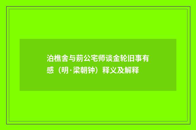 泊樵舍与莂公宅师谈金轮旧事有感（明·梁朝钟）释义及解释