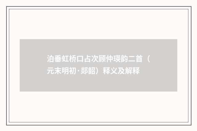 泊垂虹桥口占次顾仲瑛韵二首（元末明初·郯韶）释义及解释