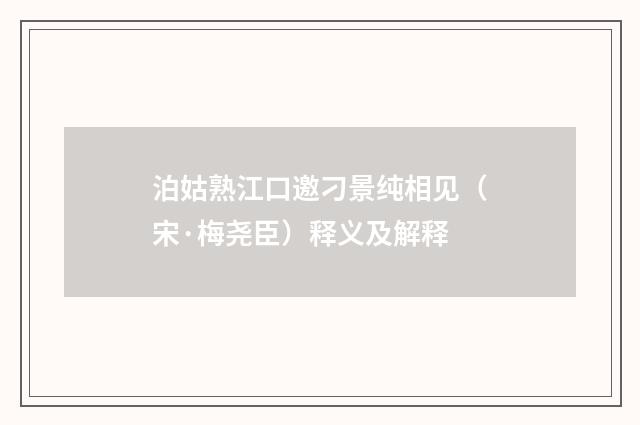 泊姑熟江口邀刁景纯相见（宋·梅尧臣）释义及解释