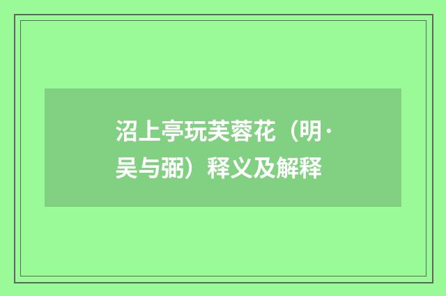 沼上亭玩芙蓉花（明·吴与弼）释义及解释
