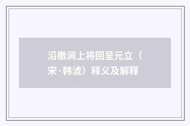 沿檄涧上将回呈元立（宋·韩淲）释义及解释