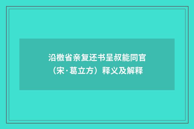 沿檄省亲复还书呈叔能同官（宋·葛立方）释义及解释