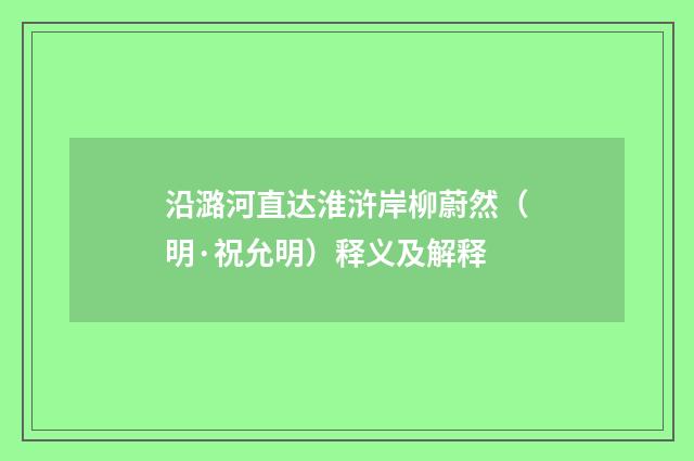沿潞河直达淮浒岸柳蔚然（明·祝允明）释义及解释