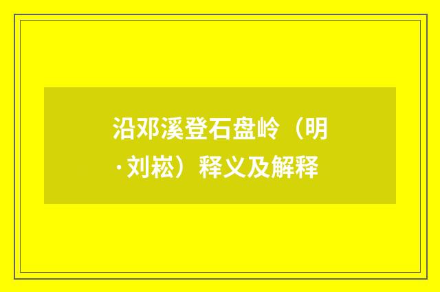 沿邓溪登石盘岭（明·刘崧）释义及解释