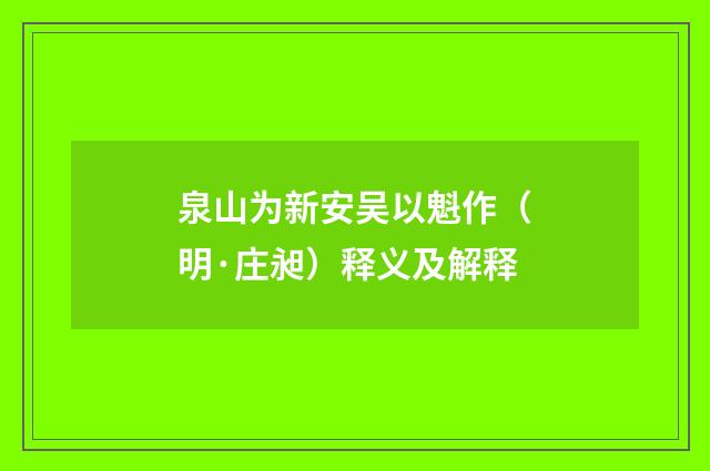 泉山为新安吴以魁作（明·庄昶）释义及解释