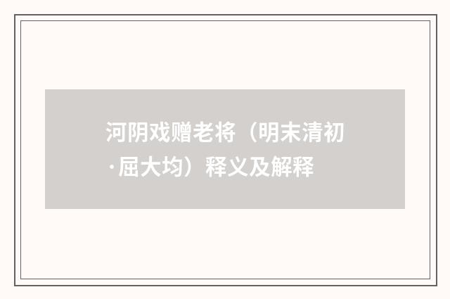 河阴戏赠老将（明末清初·屈大均）释义及解释