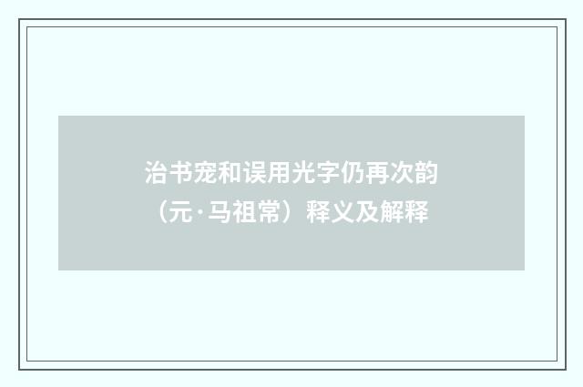 治书宠和误用光字仍再次韵（元·马祖常）释义及解释