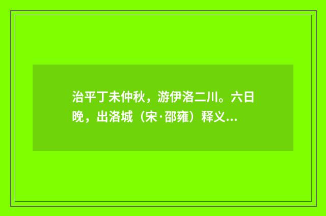 治平丁未仲秋，游伊洛二川。六日晚，出洛城（宋·邵雍）释义及解释