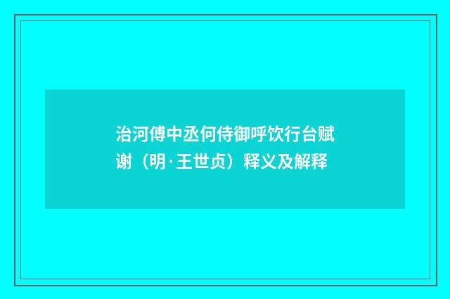 治河傅中丞何侍御呼饮行台赋谢（明·王世贞）释义及解释