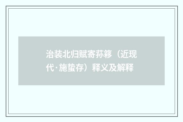 治装北归赋寄荪簃（近现代·施蛰存）释义及解释