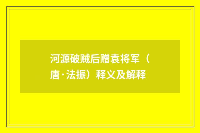 河源破贼后赠袁将军（唐·法振）释义及解释