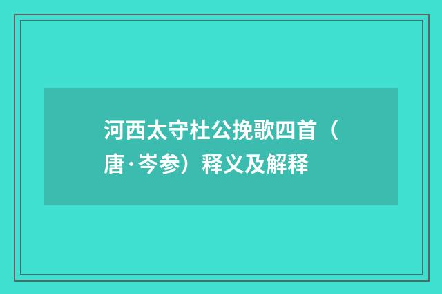 河西太守杜公挽歌四首（唐·岑参）释义及解释