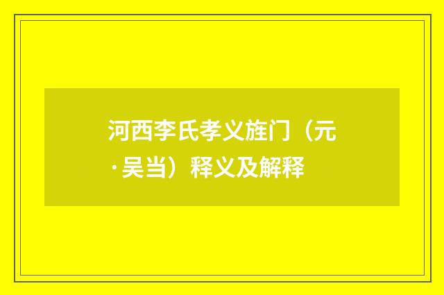 河西李氏孝义旌门（元·吴当）释义及解释