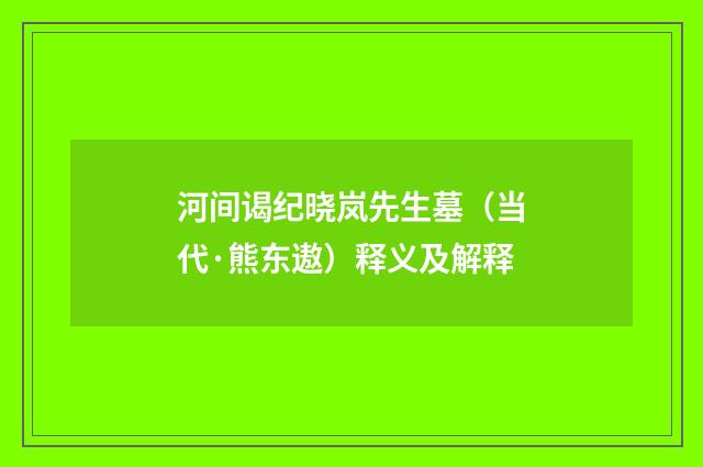 河间谒纪晓岚先生墓（当代·熊东遨）释义及解释