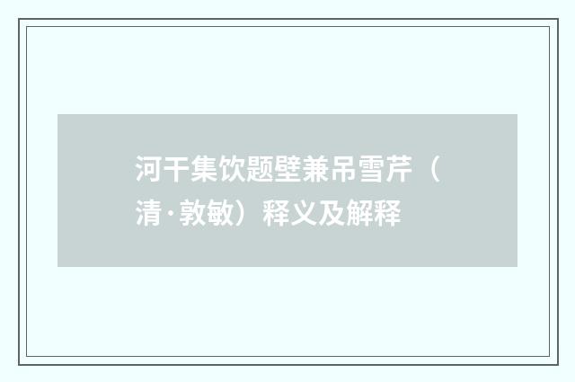 河干集饮题壁兼吊雪芹（清·敦敏）释义及解释